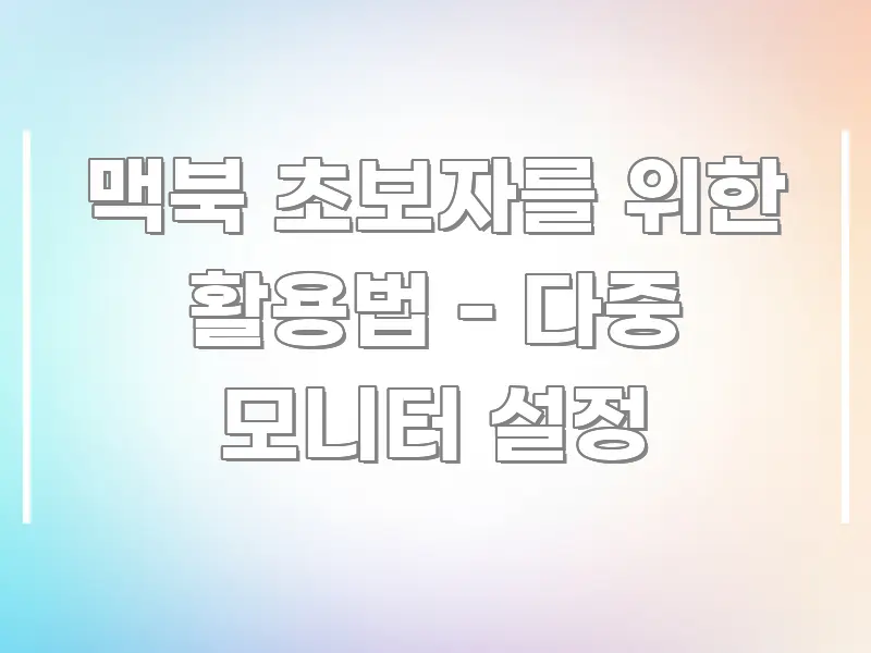 맥북 초보자를 위한 활용법 - 다중 모니터 설정 명확하게 정리된 타이포그래피 블로그 표지 - 본문 내용과 연관된 이미지