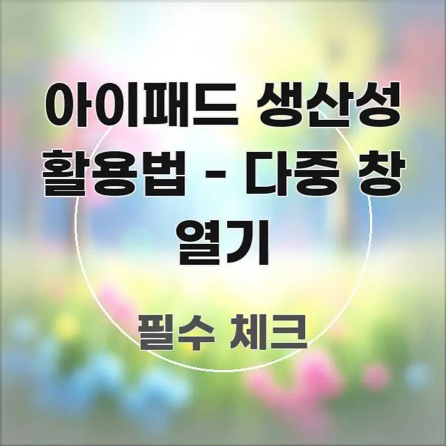 아이패드 생산성 활용법 - 다중 창 열기 빠르게 이해할 수 있는 블로그 대표 이미지 - 참고용 이미지