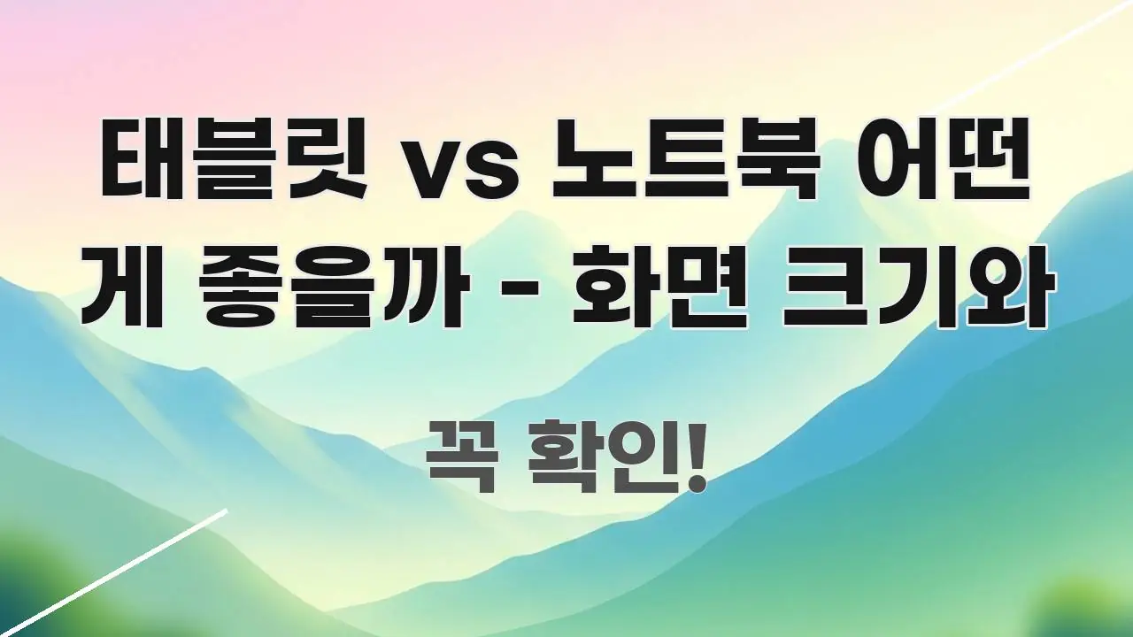 태블릿 vs 노트북 어떤 게 좋을까 - 화면 크기와 실용적으로 정리한 핵심 키워드 시각화 이미지 - 글 흐름을 돕는 시각 자료