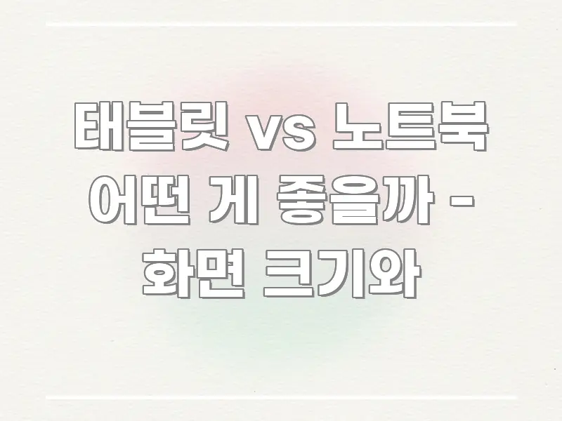 태블릿 vs 노트북 어떤 게 좋을까 - 화면 크기와 쉽게 읽히는 핵심 정리 썸네일 이미지 - 가독성을 높이는 이미지