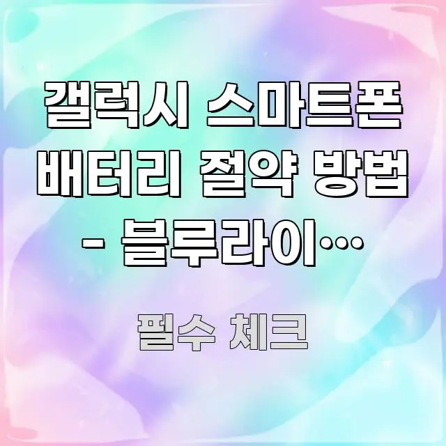 갤럭시 스마트폰 배터리 절약 방법 - 블루라이트 필터 핵심 정보를 압축한 정보 정리 카드 이미지 - 글 흐름을 돕는 시각 자료