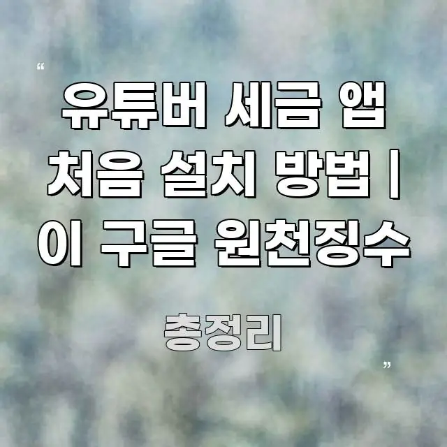 유튜버 세금 앱 처음 설치 방법 | 이 구글 원천징수 핵심 요점 중심의 블로그용 카드뉴스 썸네일 - 가독성을 높이는 이미지