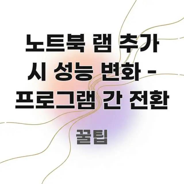 노트북 램 추가 시 성능 변화 - 프로그램 간 전환 시선을 사로잡는 핵심 요약 디자인 카드 - 글 흐름을 돕는 시각 자료