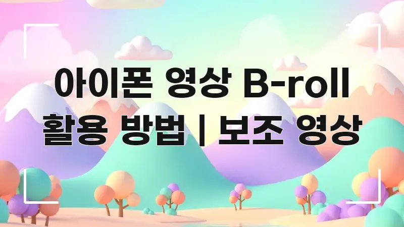 아이폰 영상 B-roll 활용 방법 | 보조 영상 핵심 정보를 압축한 정보 요약 인포그래픽 이미지 - 활용 예시 이미지