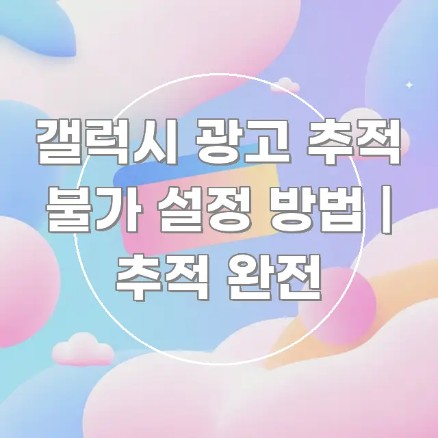 갤럭시 광고 추적 불가 설정 방법 | 추적 완전 카드뉴스 표지 갤럭시 광고 추적 불가 설정 방법 | 추적 완전 독자를 위해 선별한 정보 전달형 표지 이미지
