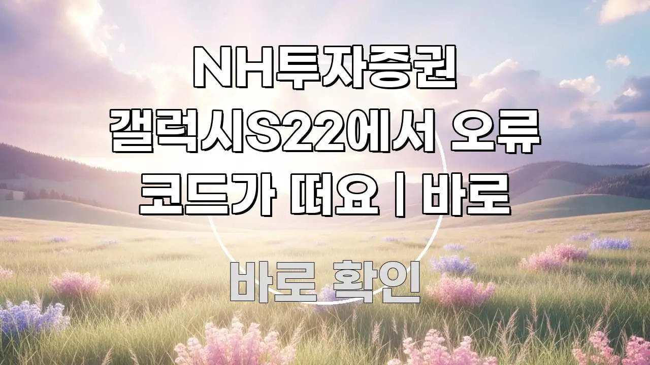 NH투자증권 갤럭시S22에서 오류 코드가 떠요 | 바로 바로 활용 가능한 깔끔한 인포그래픽 표지 - 글 흐름을 돕는 시각 자료
